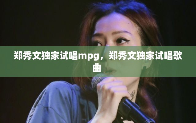 郑秀文独家试唱mpg，郑秀文独家试唱歌曲 