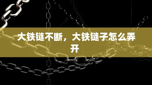 大铁链不断,大铁链子怎么弄开