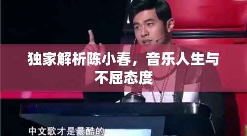 独家解析陈小春，音乐人生与不屈态度