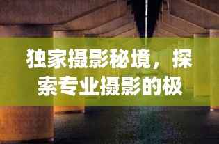 独家摄影秘境，探索专业摄影的极致场所