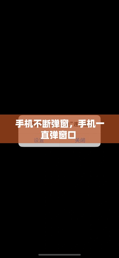 手机不断弹窗，手机一直弹窗口 