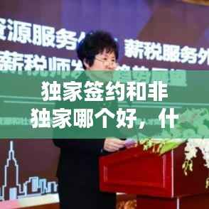 独家签约和非独家哪个好，什么叫独家签约 
