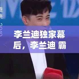 李兰迪独家幕后，李兰迪 霸屏 