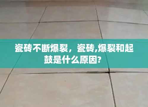 瓷砖不断爆裂,瓷砖,爆裂和起鼓是什么原因?