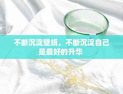 不断沉淀壁纸，不断沉淀自己是最好的升华 