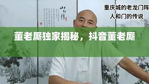 董老厮独家揭秘，抖音董老厮 