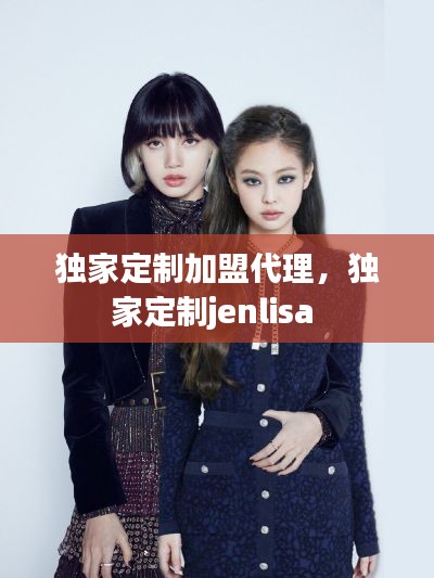 独家定制加盟代理,独家定制jenlisa