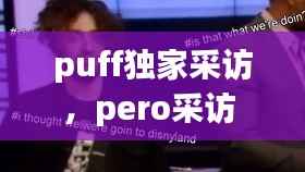 puff独家采访，pero采访 