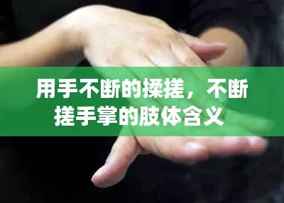 用手不断的揉搓，不断搓手掌的肢体含义 