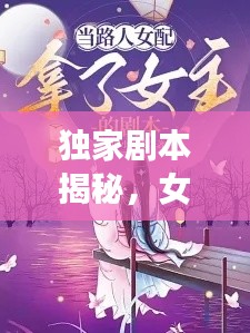 独家剧本揭秘，女主魅力无法挡！