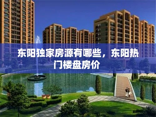 东阳独家房源有哪些，东阳热门楼盘房价 