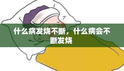 什么病发烧不断,什么病会不断发烧