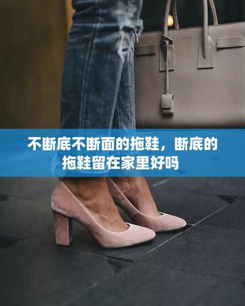 不断底不断面的拖鞋，断底的拖鞋留在家里好吗 