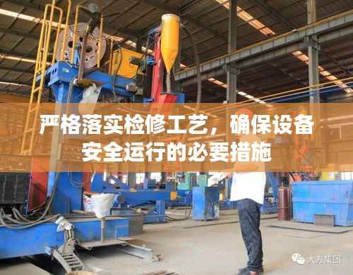 严格落实检修工艺，确保设备安全运行的必要措施