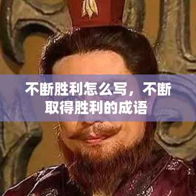 不断胜利怎么写,不断取得胜利的成语