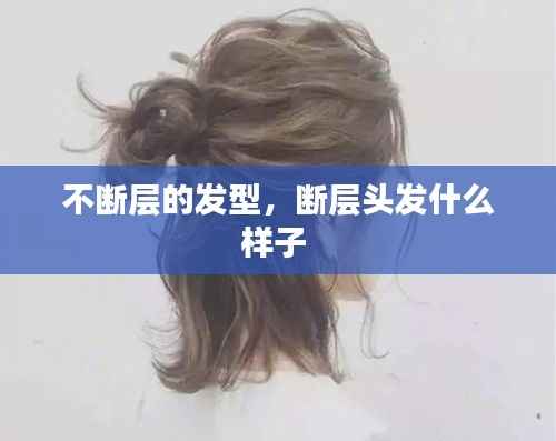不断层的发型，断层头发什么样子 
