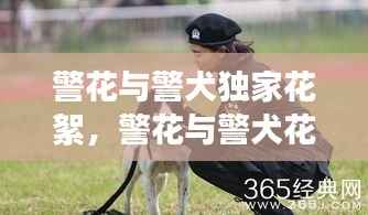 警花与警犬独家花絮，警花与警犬花絮美拍直播 