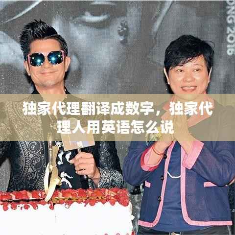 独家代理翻译成数字,独家代理人用英语怎么说