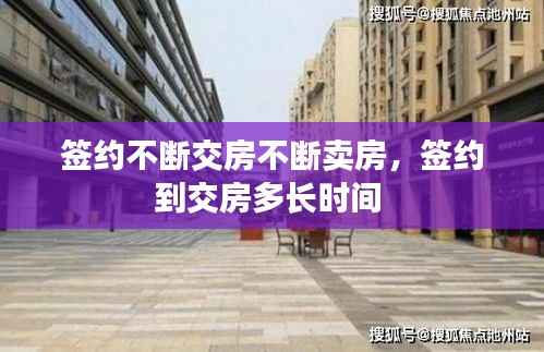 签约不断交房不断卖房，签约到交房多长时间 