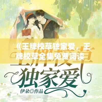 《王牌校草独家爱，王牌校草全集免费阅读 