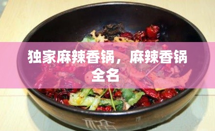 独家麻辣香锅，麻辣香锅全名 