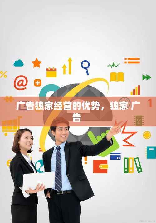 广告独家经营的优势，独家 广告 