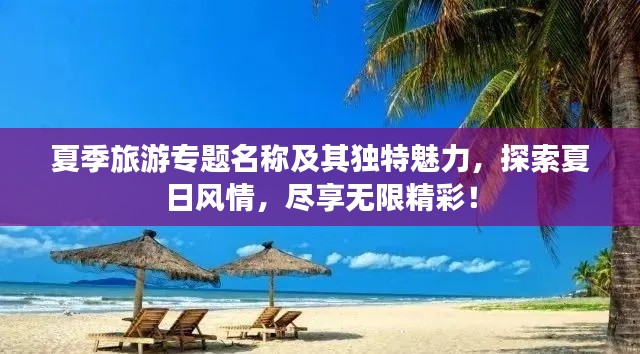 夏季旅游专题名称及其独特魅力，探索夏日风情，尽享无限精彩！