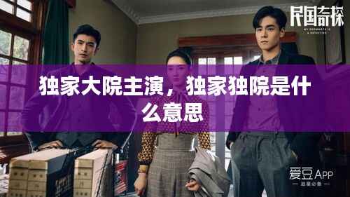 独家大院主演，独家独院是什么意思 