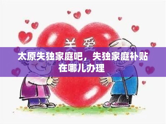 太原失独家庭吧，失独家庭补贴在哪儿办理 