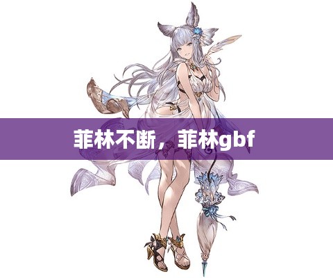 菲林不断，菲林gbf 