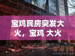 宝鸡民房突发大火，宝鸡 大火 