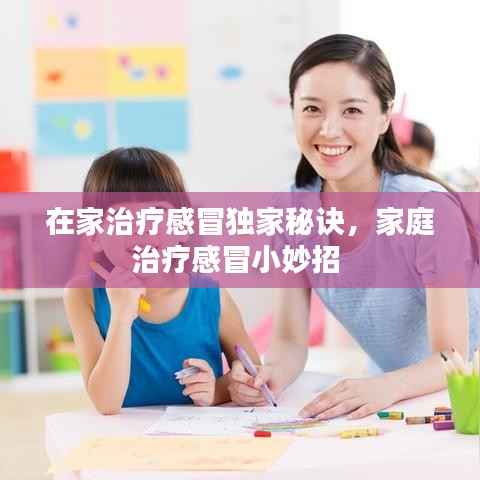 在家治疗感冒独家秘诀，家庭治疗感冒小妙招 