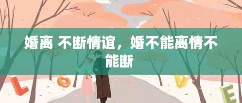 婚离 不断情谊，婚不能离情不能断 