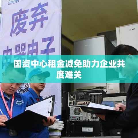 国资中心租金减免助力企业共度难关