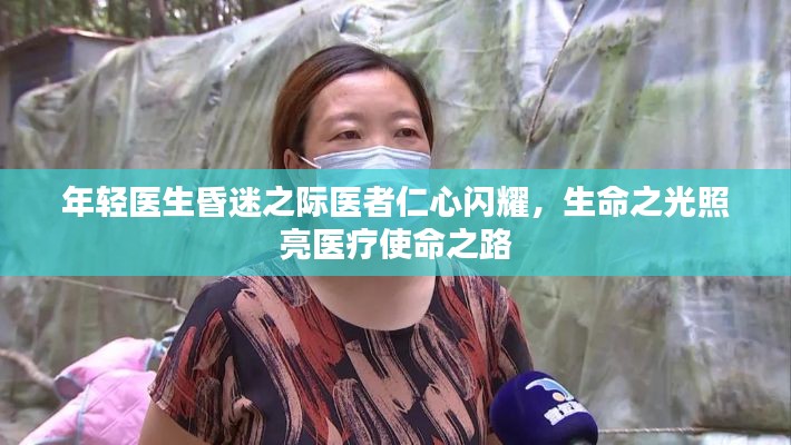 年轻医生昏迷之际医者仁心闪耀，生命之光照亮医疗使命之路