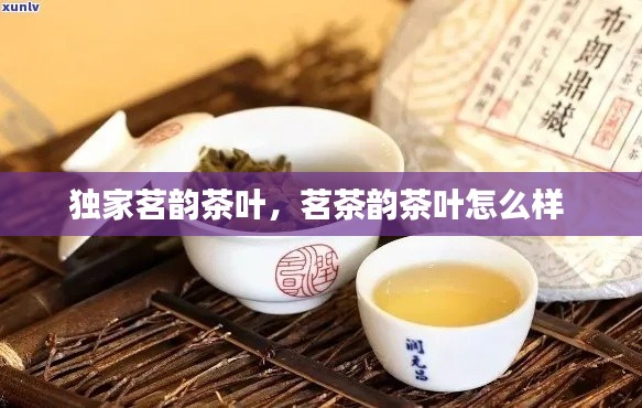 独家茗韵茶叶，茗茶韵茶叶怎么样 