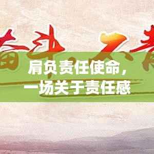 肩负责任使命，一场关于责任感与行动力的深刻讲话