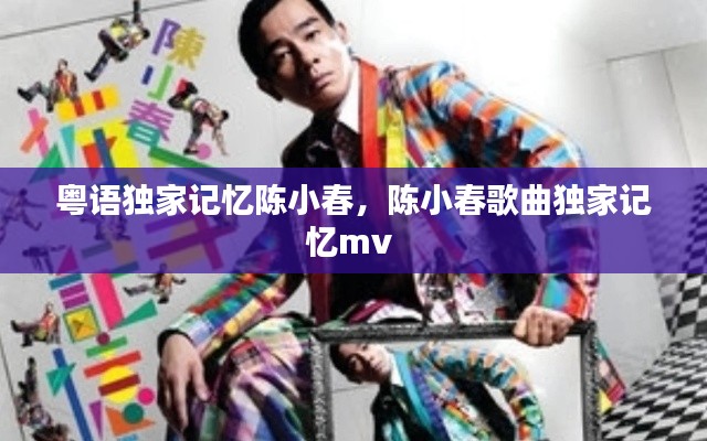 粤语独家记忆陈小春，陈小春歌曲独家记忆mv 
