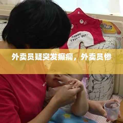 外卖员疑突发癫痫，外卖员惨 