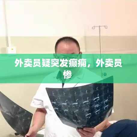 外卖员疑突发癫痫,外卖员惨