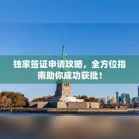独家签证申请攻略，全方位指南助你成功获批！
