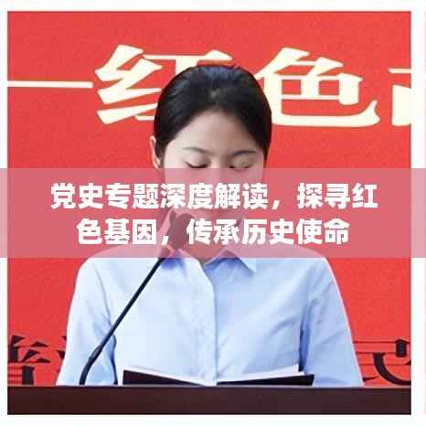 党史专题深度解读,探寻红色基因,传承历史使命