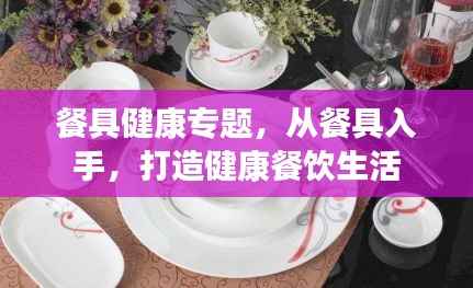 餐具健康专题，从餐具入手，打造健康餐饮生活