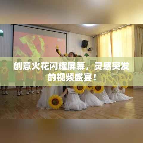 创意火花闪耀屏幕，灵感突发的视频盛宴！