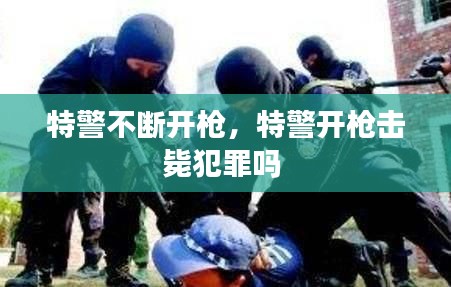 特警不断开枪，特警开枪击毙犯罪吗 