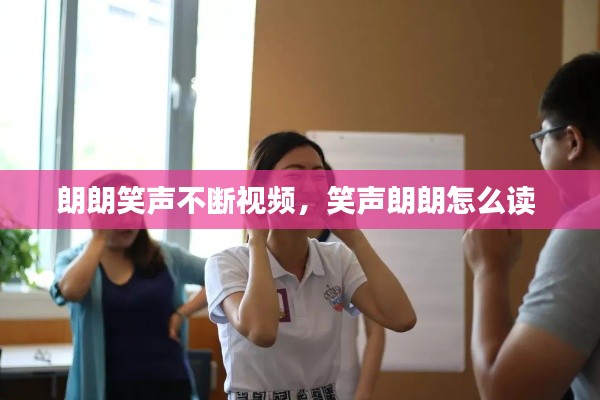 朗朗笑声不断视频,笑声朗朗怎么读