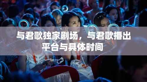 与君歌独家剧场，与君歌播出平台与具体时间 