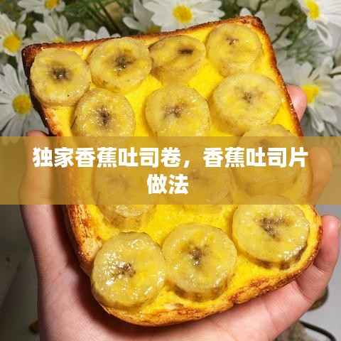 独家香蕉吐司卷，香蕉吐司片做法 