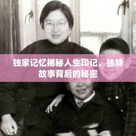 独家记忆揭秘人生印记，独特故事背后的秘密