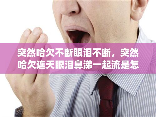 突然哈欠不断眼泪不断，突然哈欠连天眼泪鼻涕一起流是怎么回事 